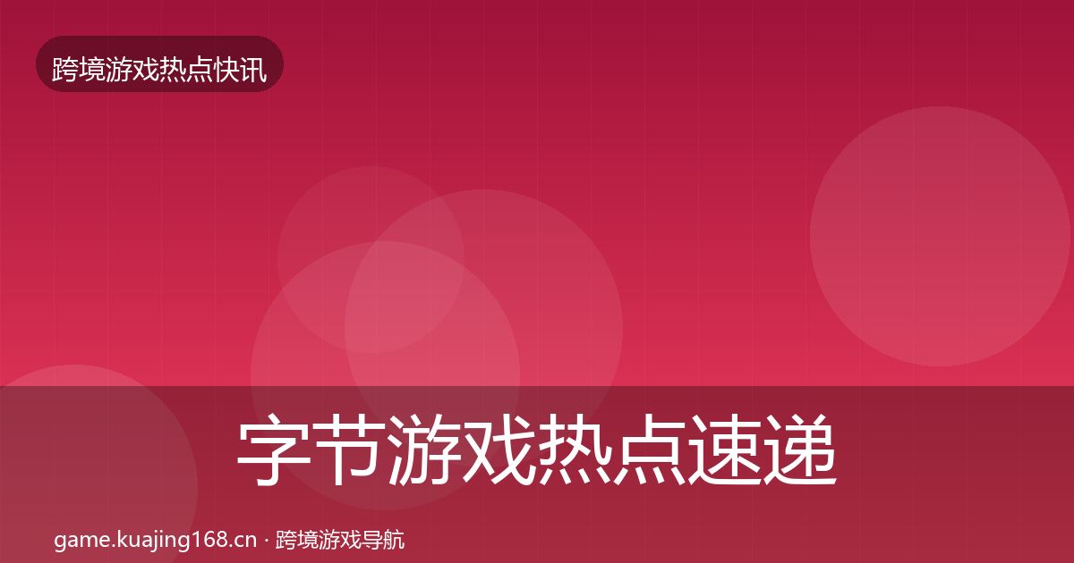 字节游戏行业快讯实践指南·第207篇