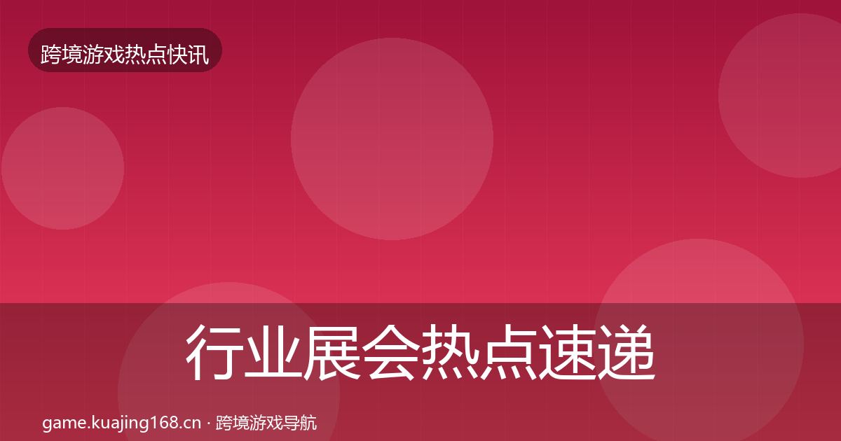 行业展会行业快讯要点梳理·第209篇