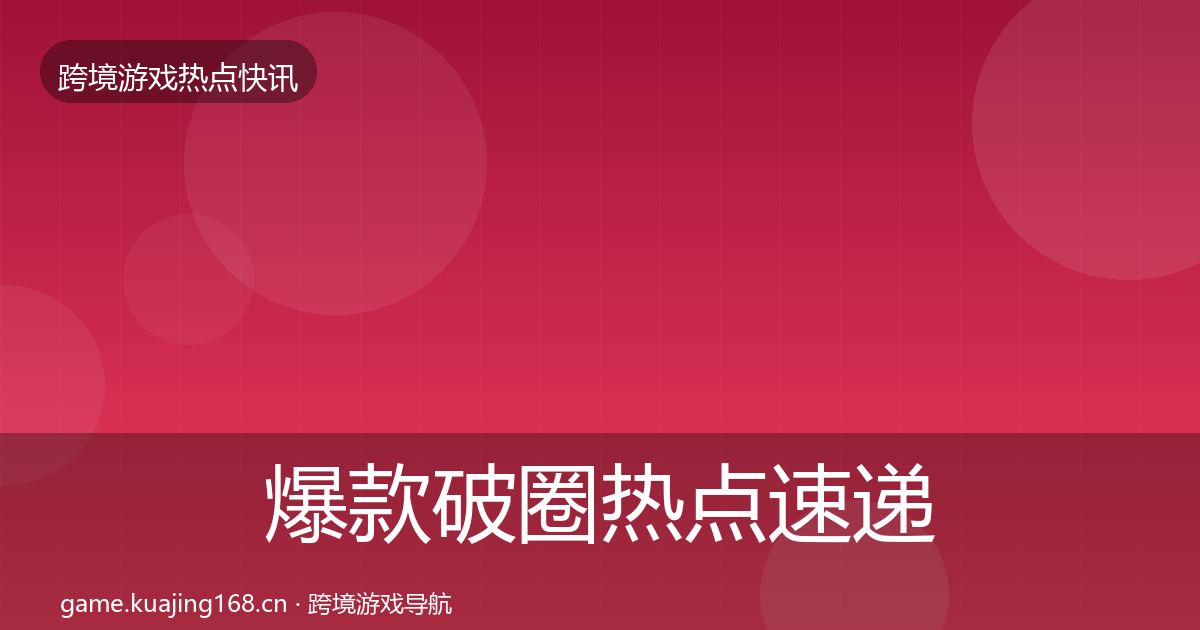爆款破圈行业快讯全攻略·第210篇