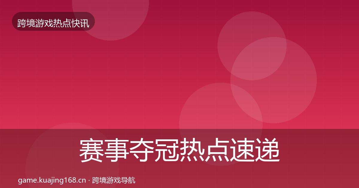 赛事夺冠行业快讯实践指南·第210篇