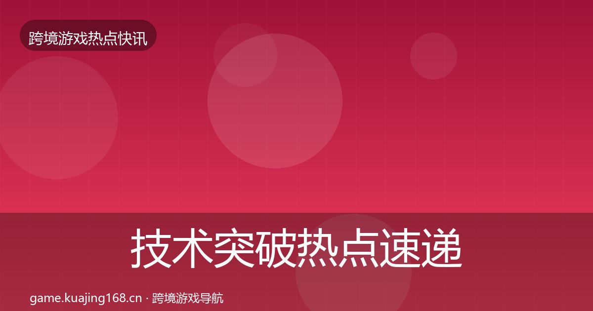 技术突破行业快讯要点梳理·第210篇