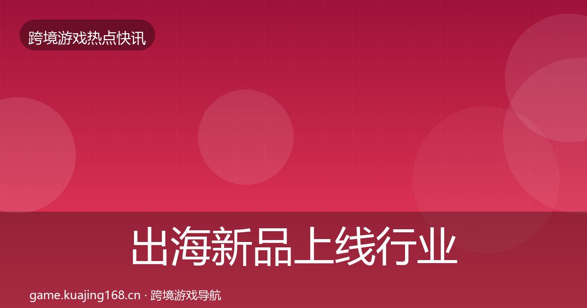 出海新品上线动态追踪入门到进阶·第213篇