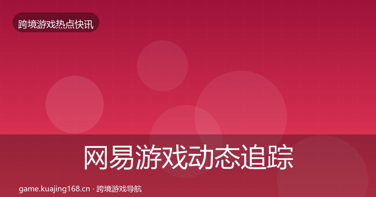 网易游戏事件深度解读全攻略·第217篇