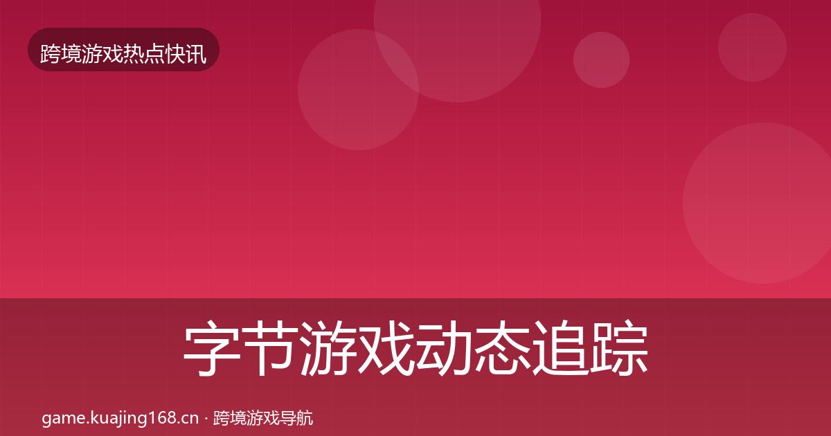 字节游戏事件深度解读实践指南·第217篇