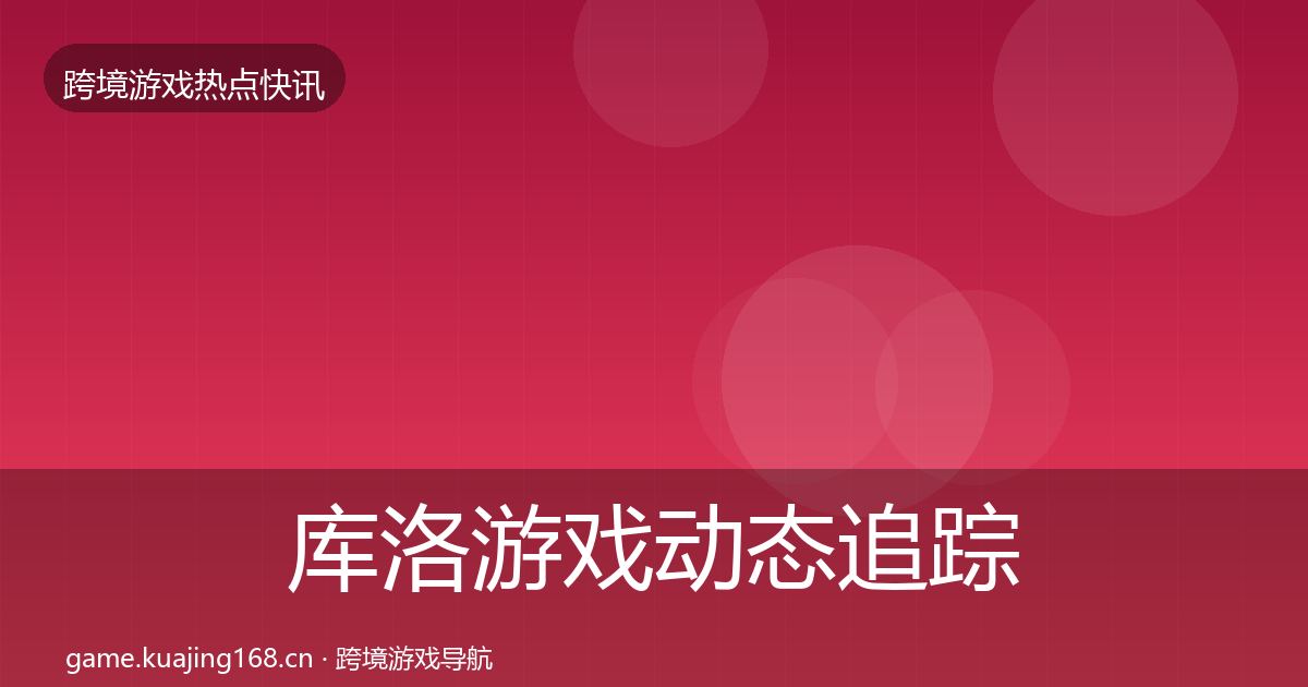 库洛游戏事件深度解读入门到进阶·第217篇