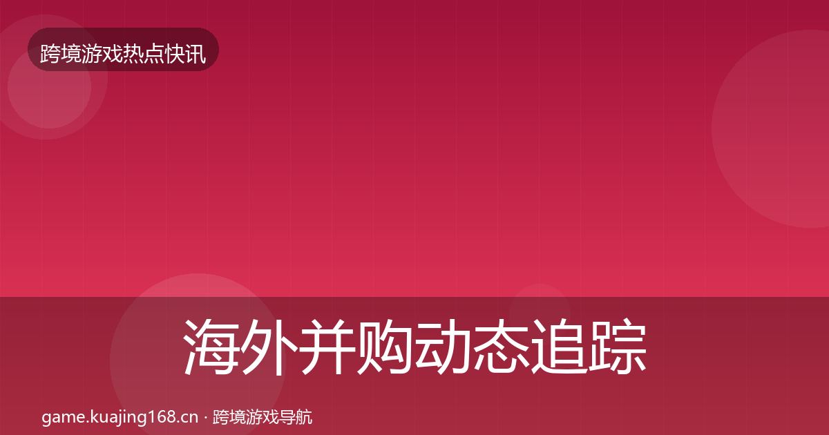 海外并购事件深度解读全攻略·第219篇