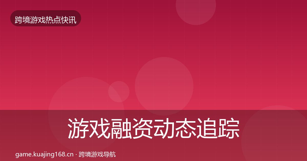 游戏融资事件深度解读实践指南·第219篇
