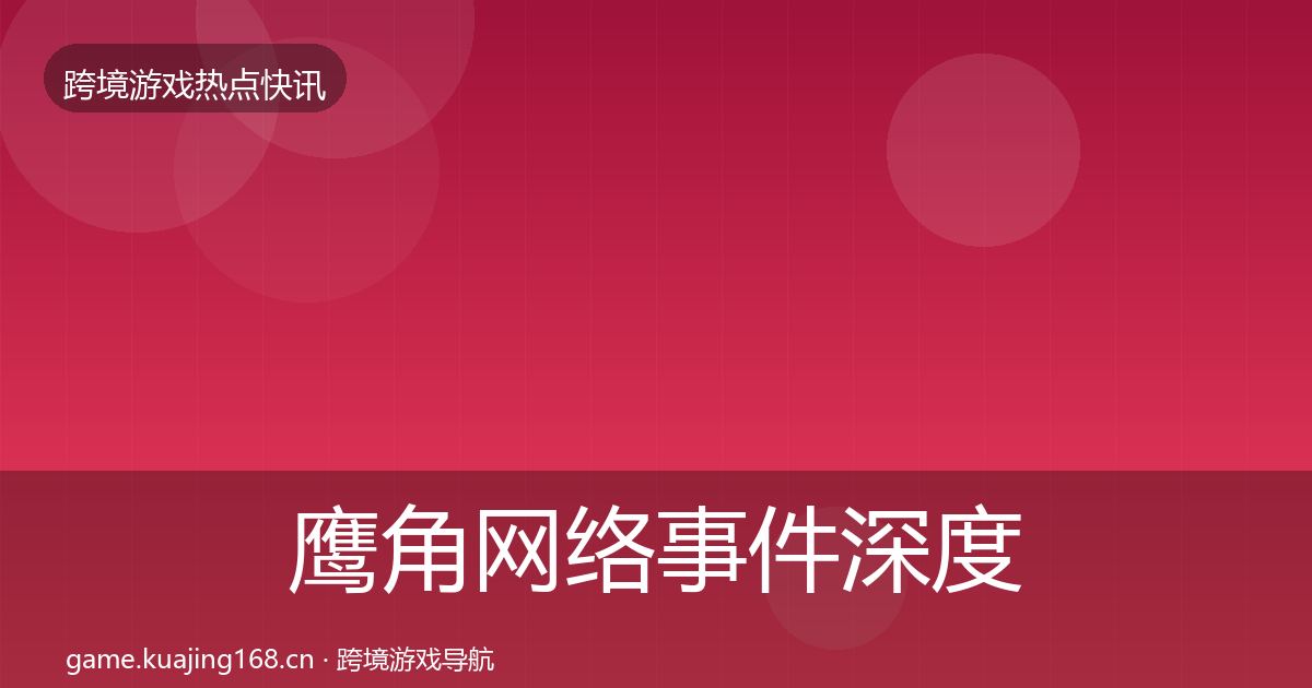 鹰角网络重磅消息要点梳理·第222篇