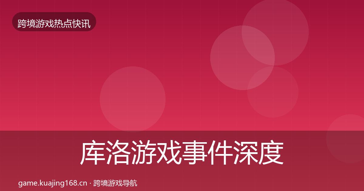 库洛游戏重磅消息入门到进阶·第222篇