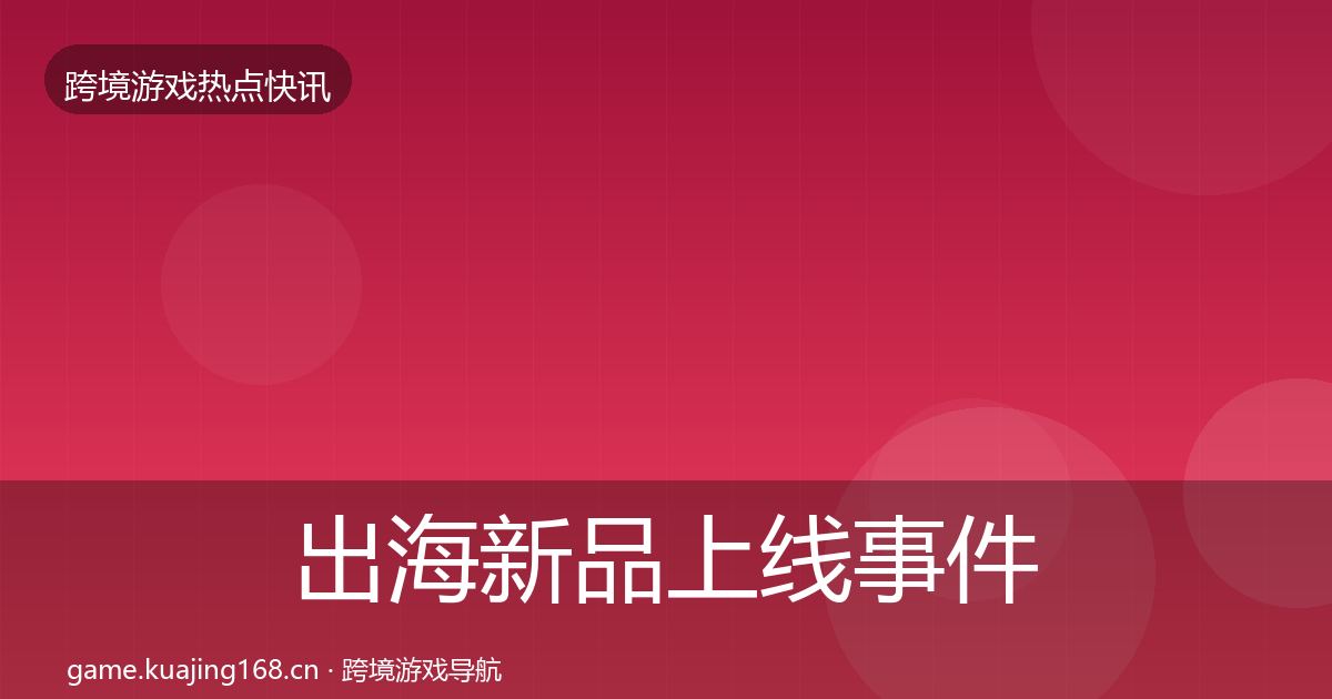 出海新品上线重磅消息入门到进阶·第223篇