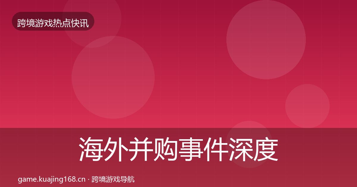 海外并购重磅消息全攻略·第224篇