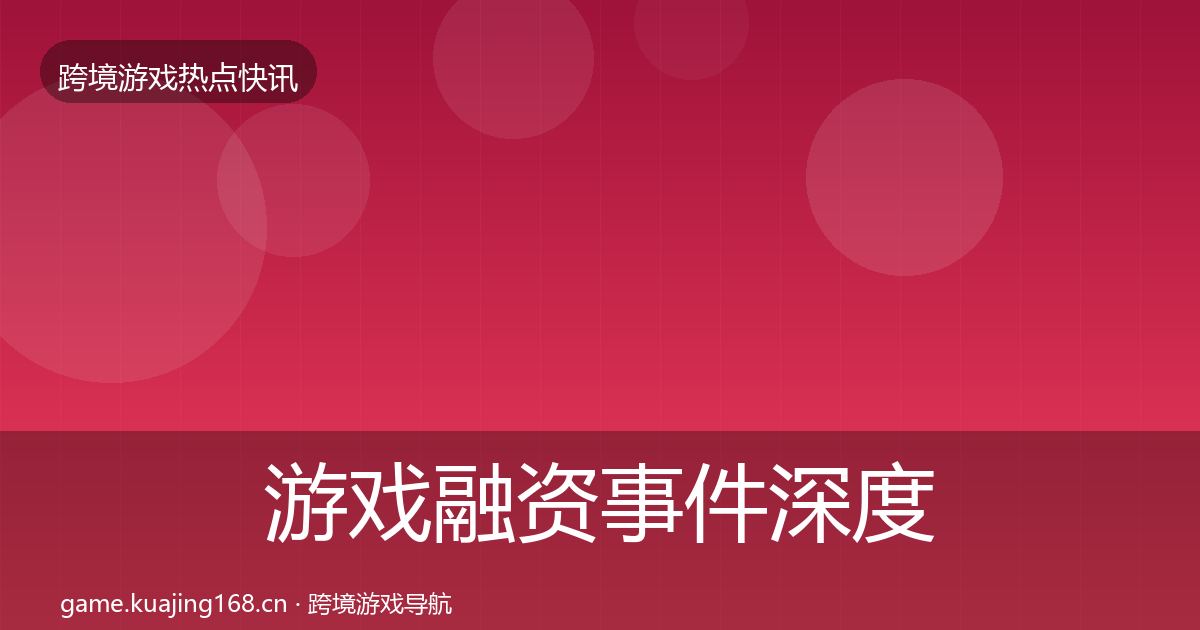 游戏融资重磅消息实践指南·第224篇