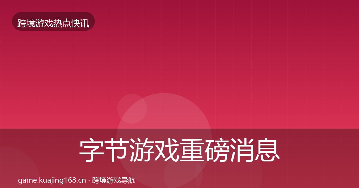 字节游戏一周盘点实践指南·第227篇