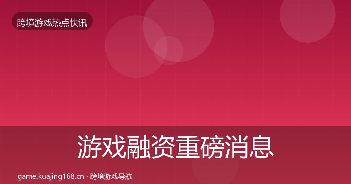 游戏融资一周盘点实践指南·第229篇