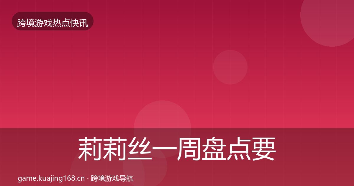 莉莉丝突发速报要点梳理·第231篇