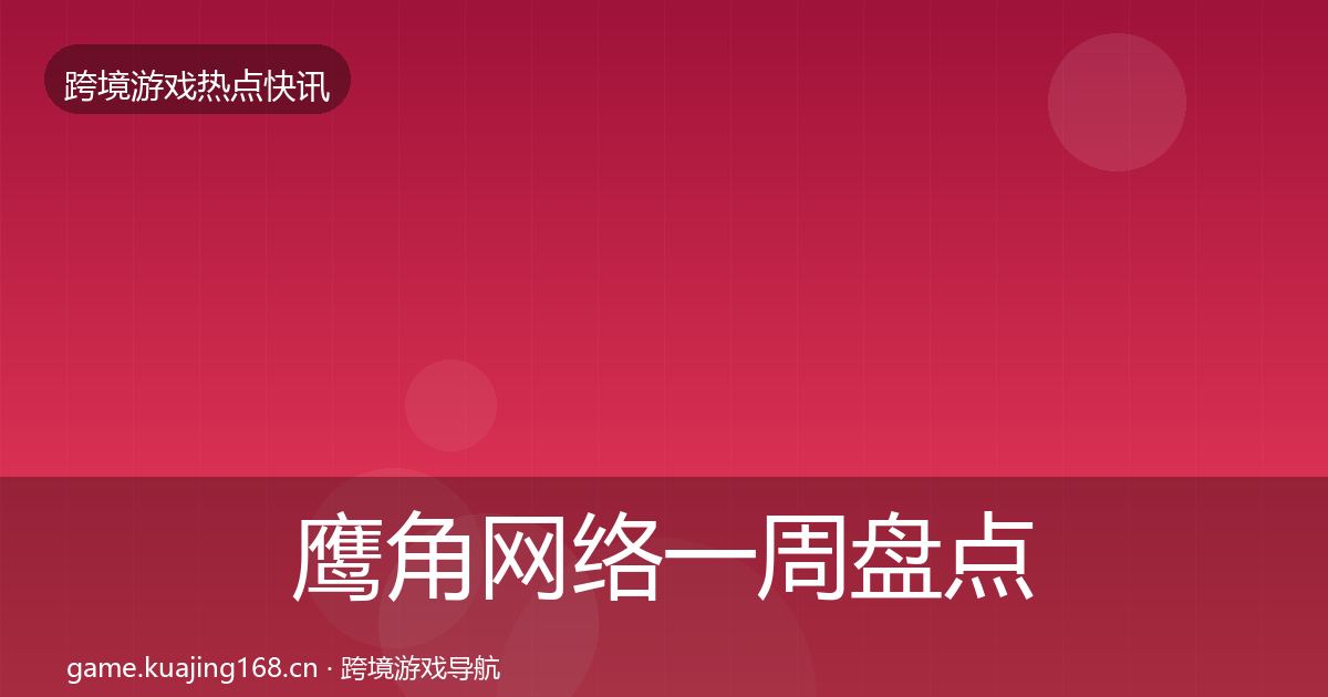 鹰角网络突发速报要点梳理·第232篇