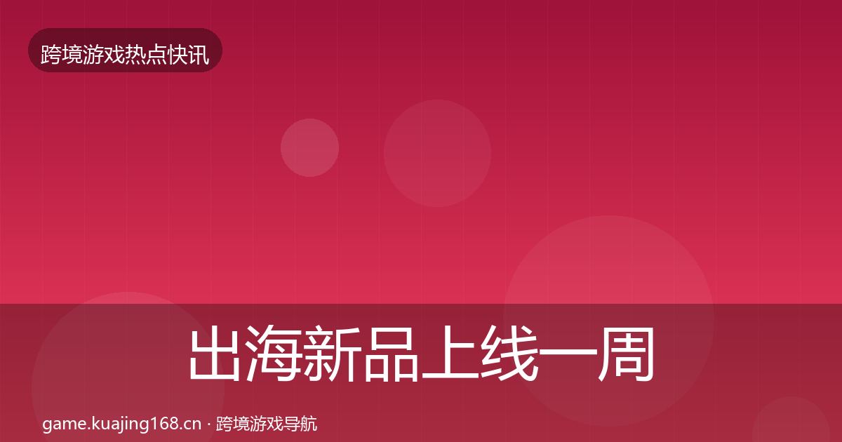 出海新品上线突发速报入门到进阶·第233篇