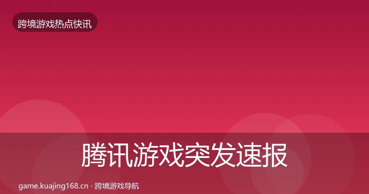 腾讯游戏行业快报全攻略·第236篇