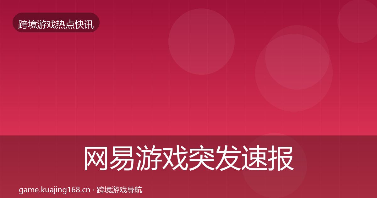 网易游戏行业快报全攻略·第237篇