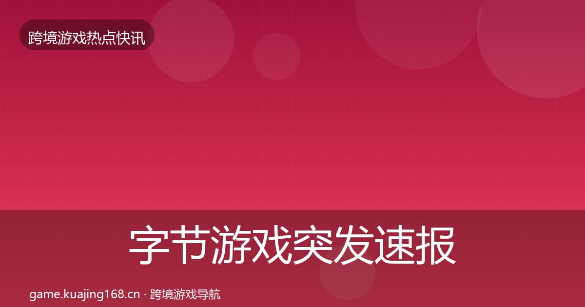 字节游戏行业快报实践指南·第237篇