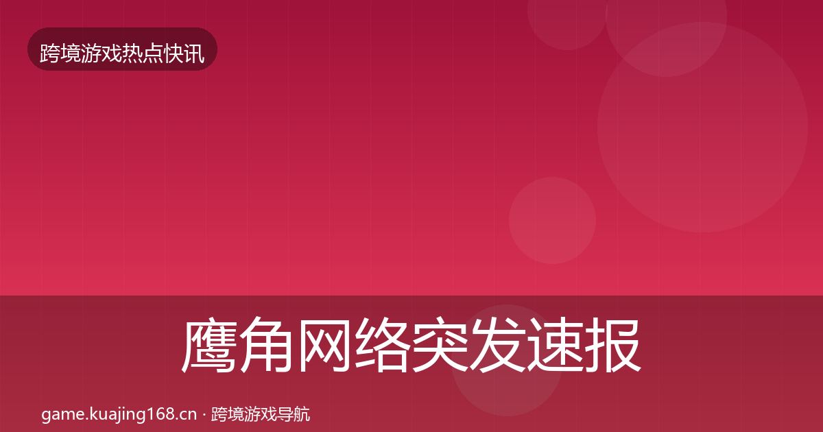 鹰角网络行业快报要点梳理·第237篇