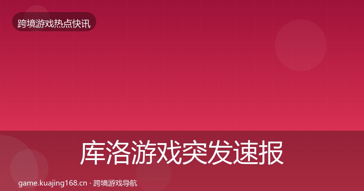 库洛游戏行业快报入门到进阶·第237篇