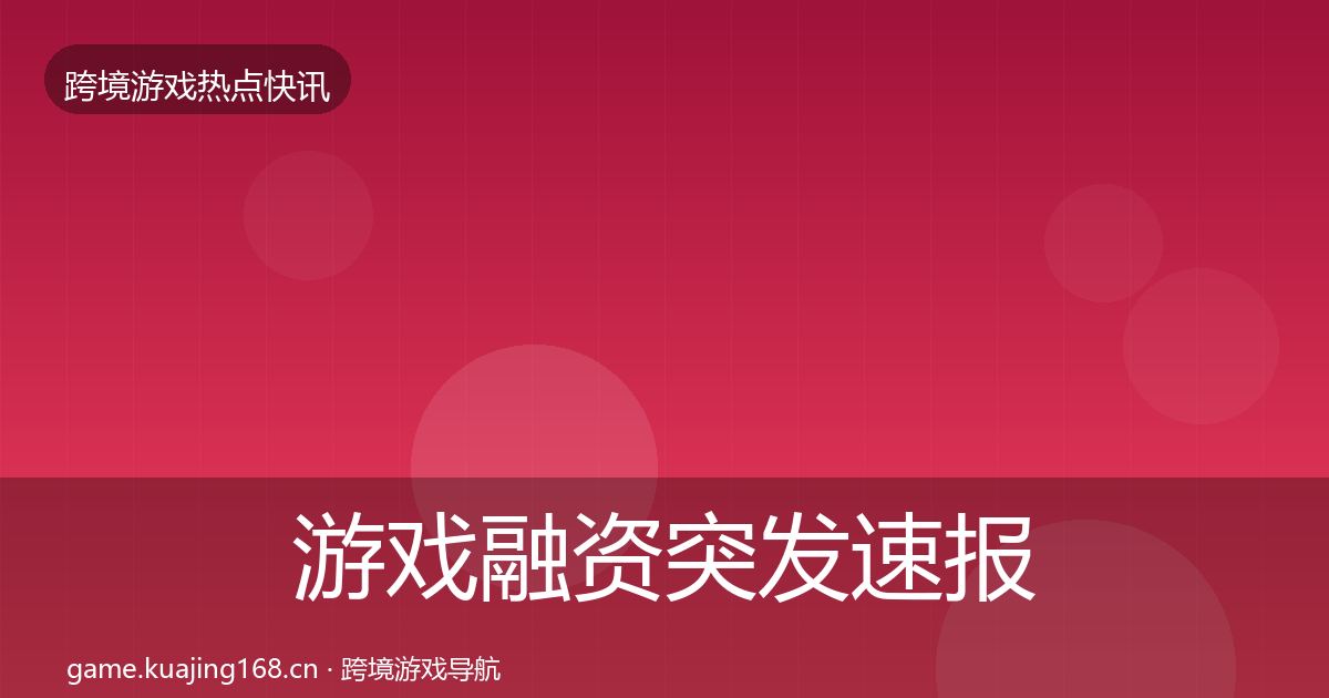 游戏融资行业快报实践指南·第239篇