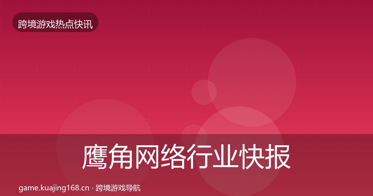 鹰角网络热点速递要点梳理·第242篇
