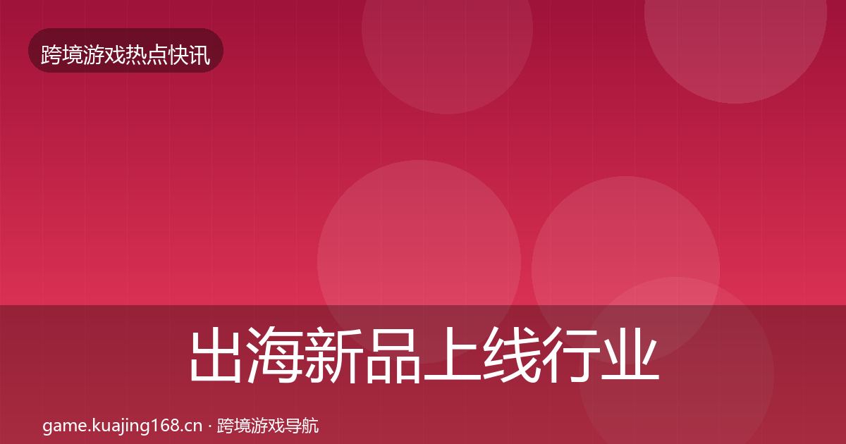 出海新品上线热点速递入门到进阶·第243篇