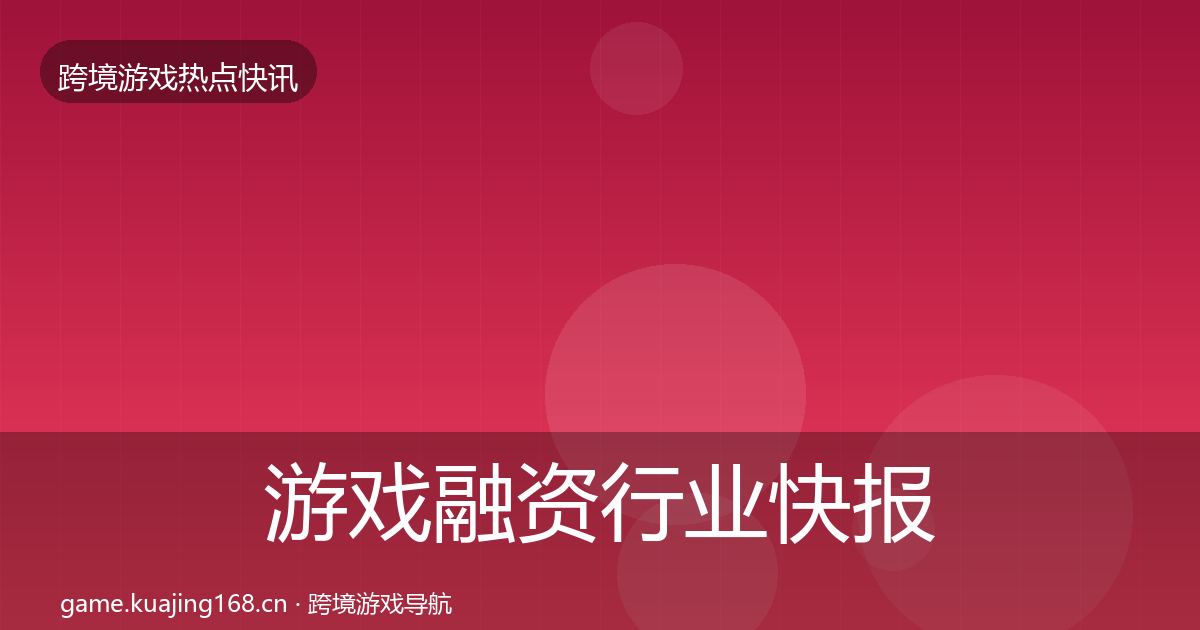 游戏融资热点速递实践指南·第244篇