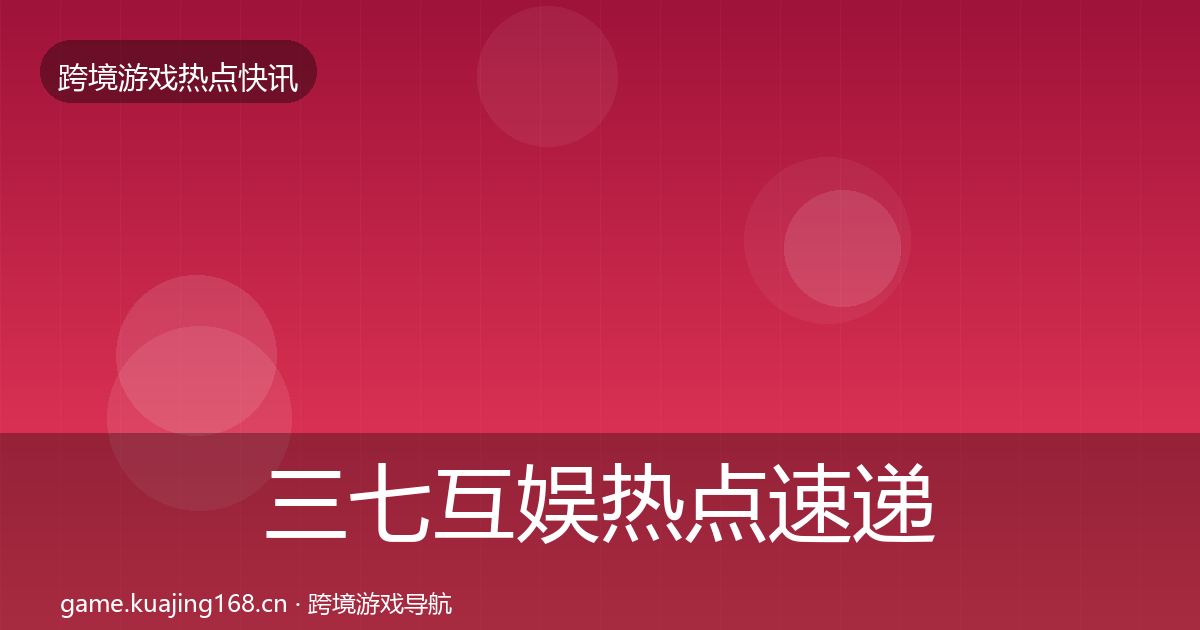 三七互娱行业快讯入门到进阶·第246篇