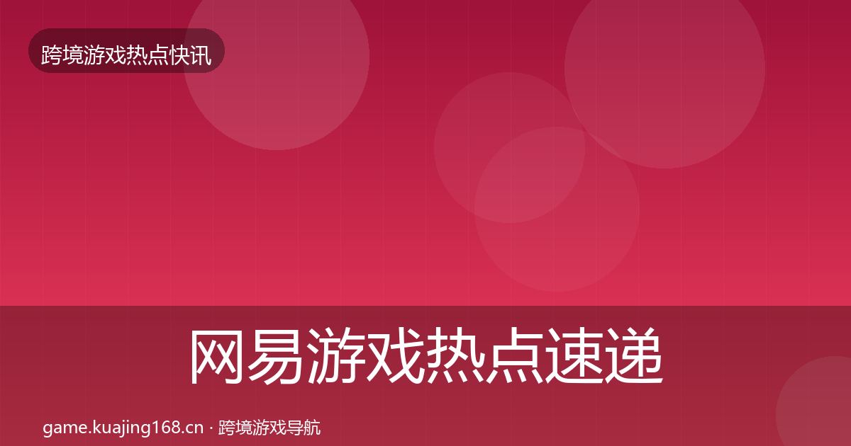 网易游戏行业快讯全攻略·第247篇