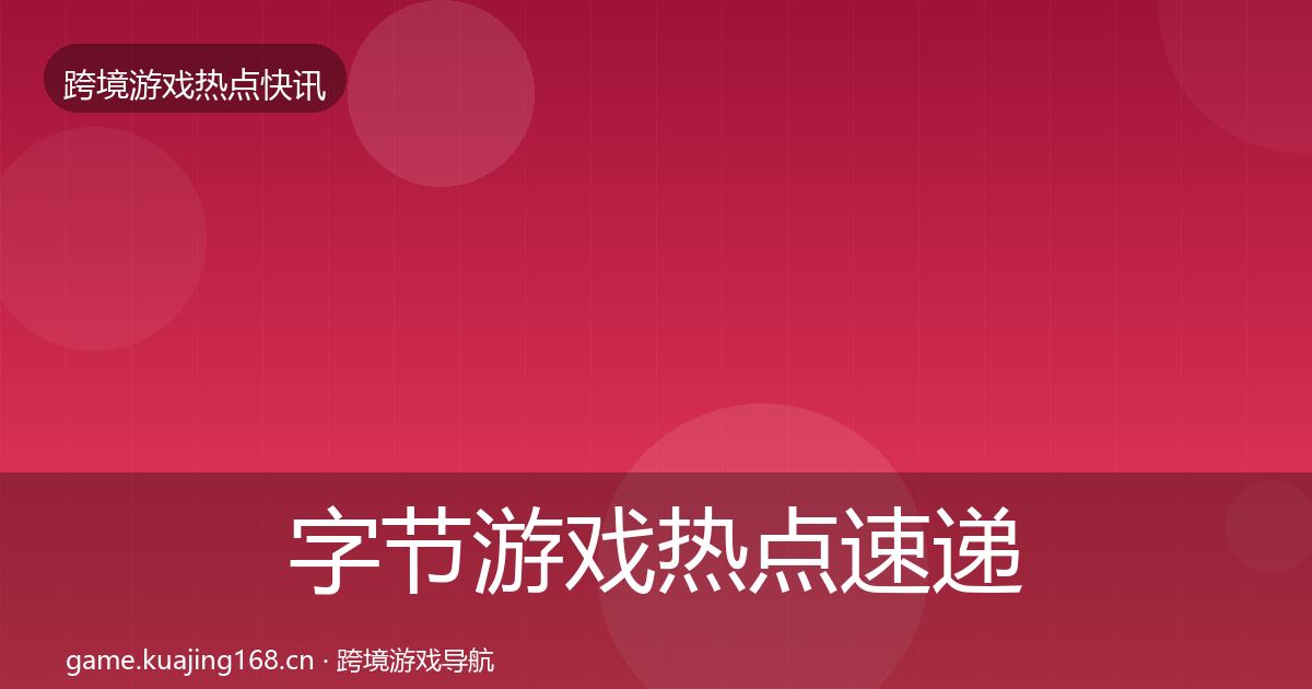字节游戏行业快讯实践指南·第247篇