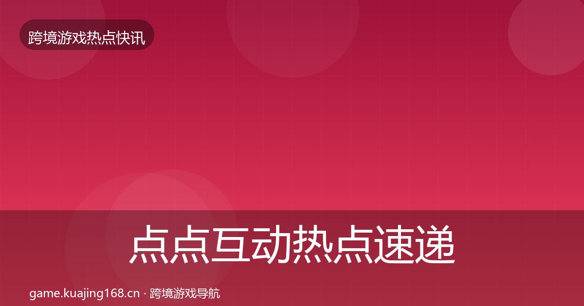 点点互动行业快讯全攻略·第248篇