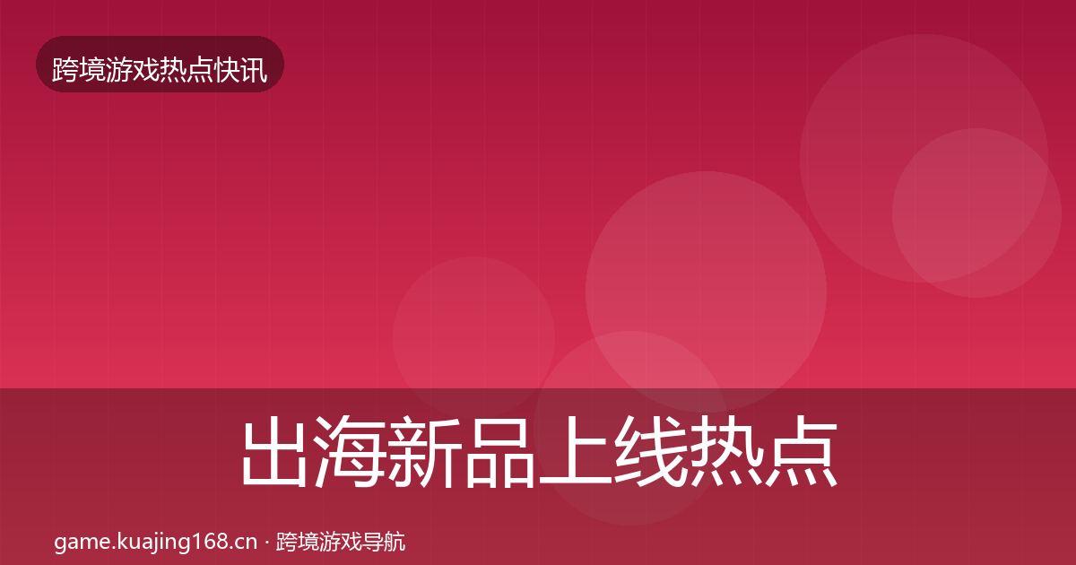 出海新品上线行业快讯入门到进阶·第248篇