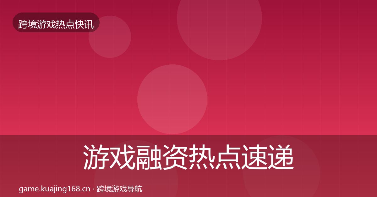 游戏融资行业快讯实践指南·第249篇