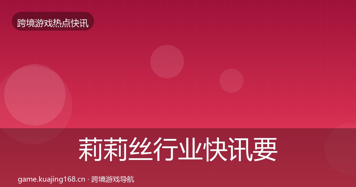 莉莉丝动态追踪要点梳理·第251篇