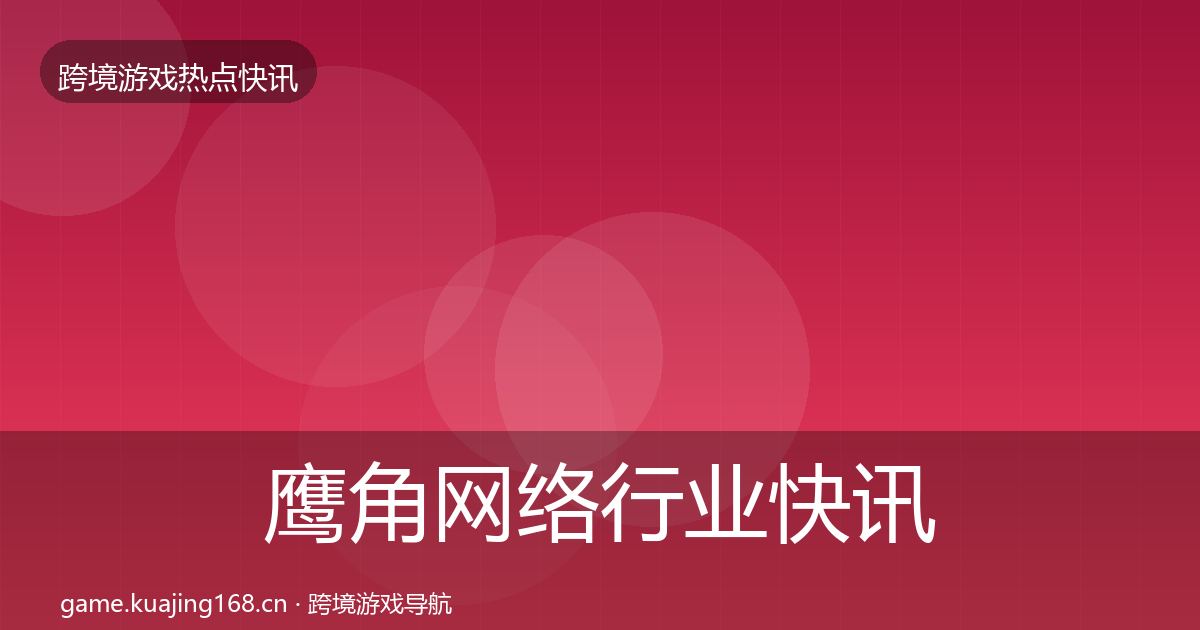 鹰角网络动态追踪要点梳理·第252篇