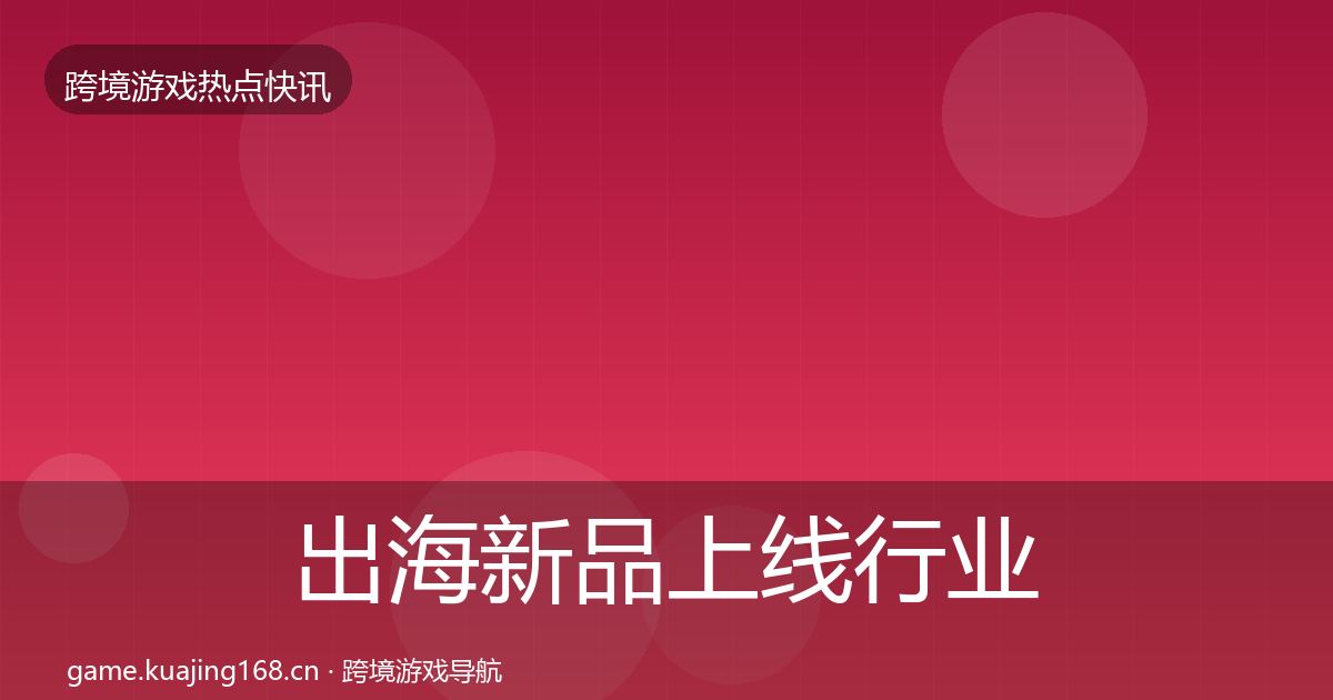 出海新品上线动态追踪入门到进阶·第253篇