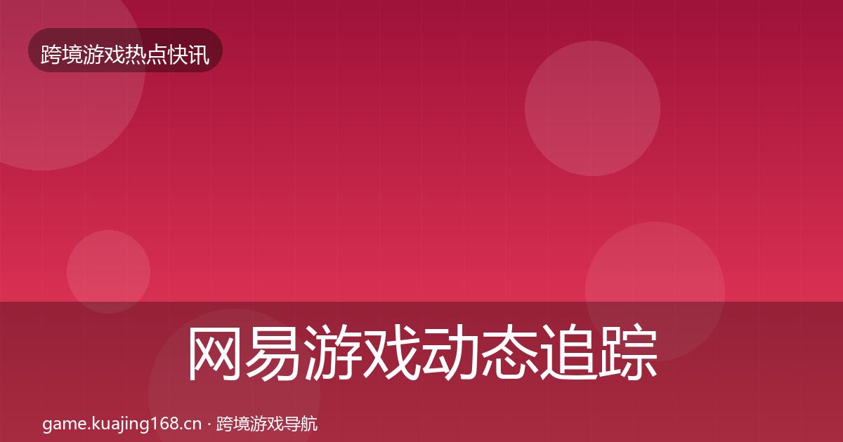 网易游戏事件深度解读全攻略·第257篇