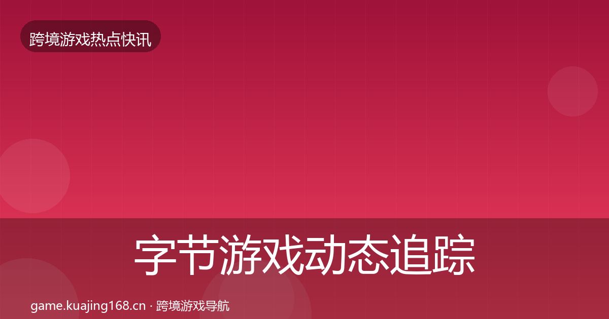 字节游戏事件深度解读实践指南·第257篇