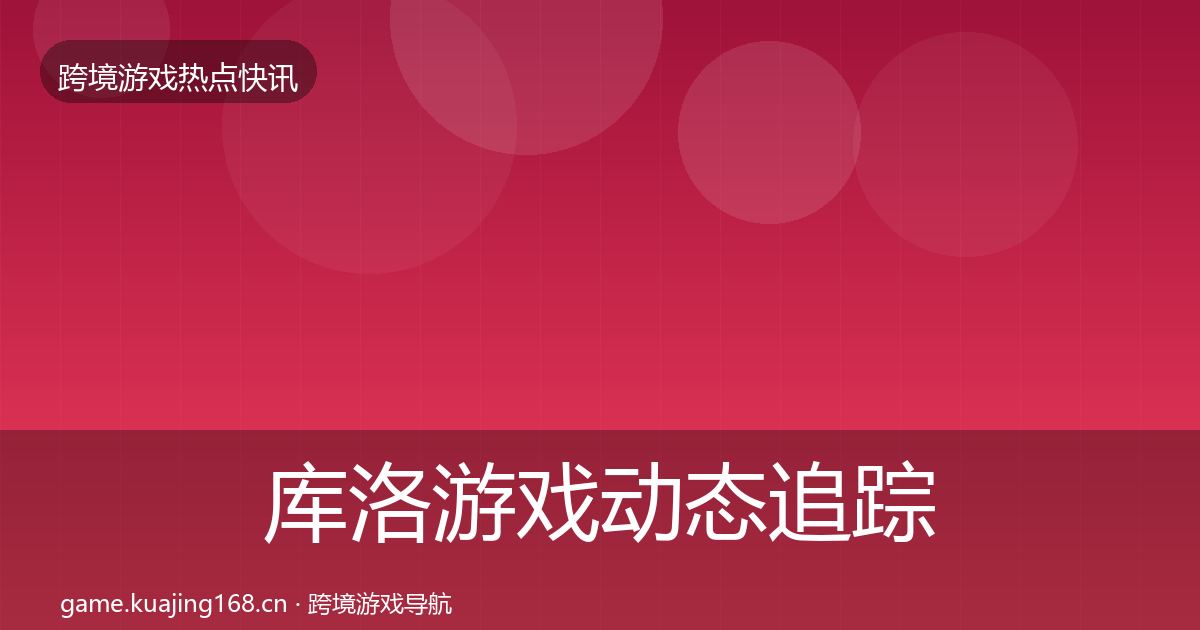 库洛游戏事件深度解读入门到进阶·第257篇