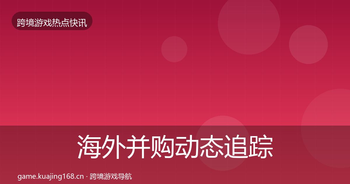 海外并购事件深度解读全攻略·第259篇