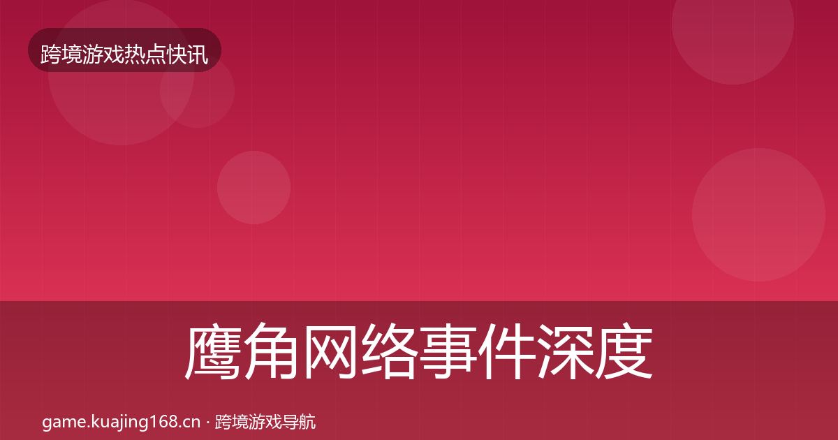 鹰角网络重磅消息要点梳理·第262篇