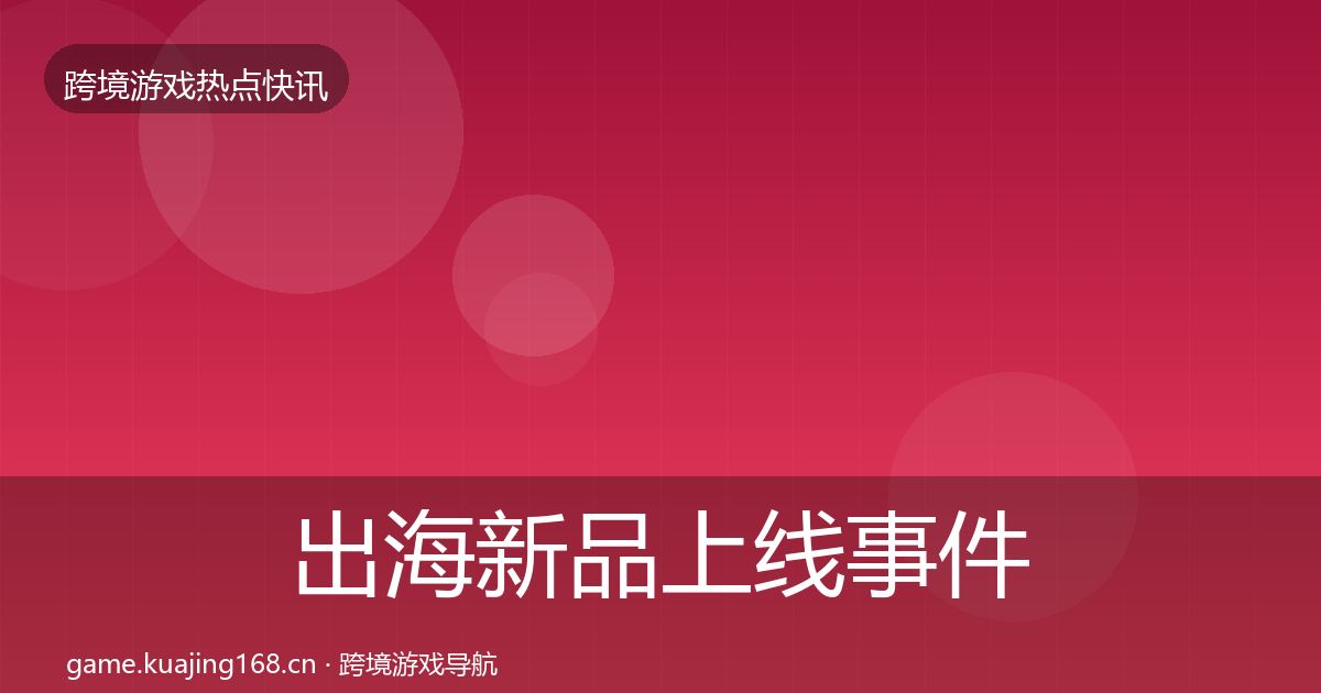 出海新品上线重磅消息入门到进阶·第263篇