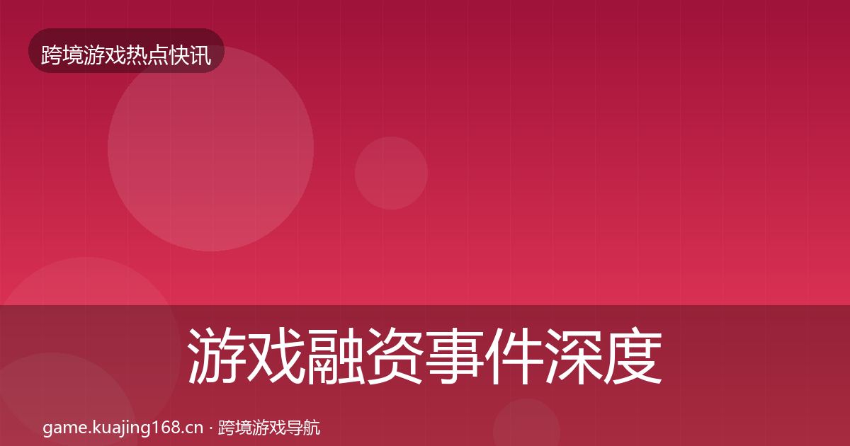 游戏融资重磅消息实践指南·第264篇