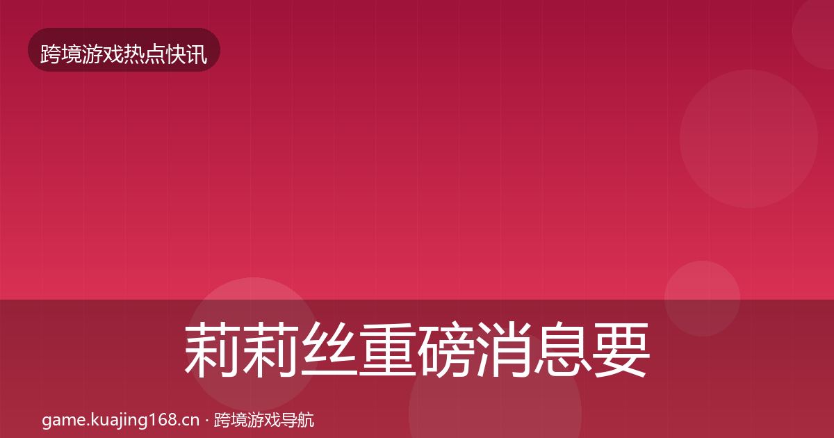莉莉丝一周盘点要点梳理·第266篇