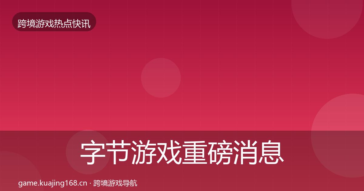 字节游戏一周盘点实践指南·第267篇