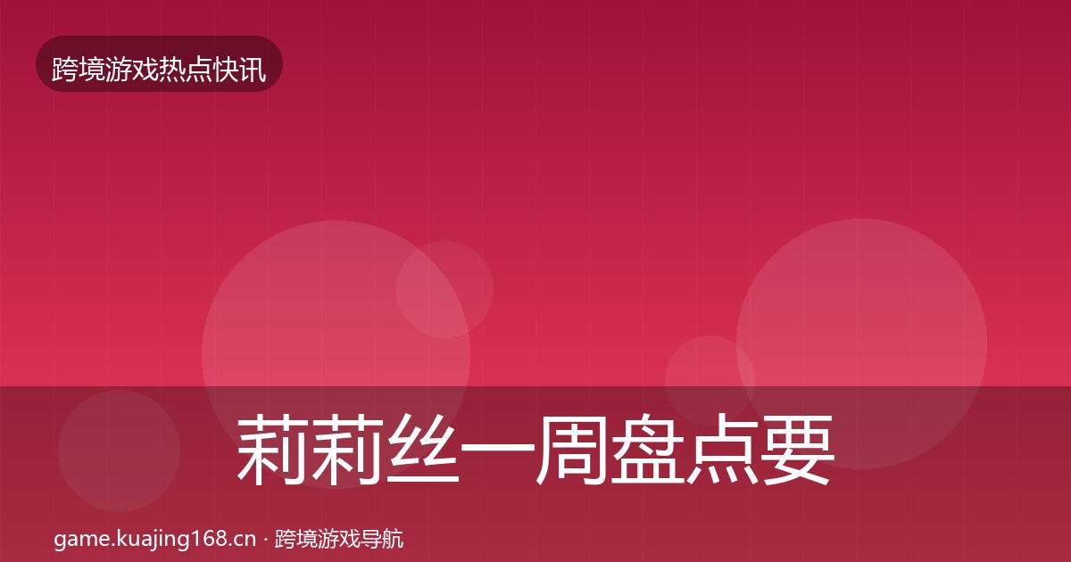 莉莉丝突发速报要点梳理·第271篇