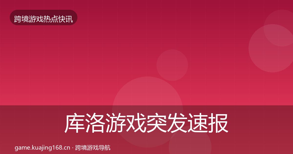 库洛游戏行业快报入门到进阶·第277篇